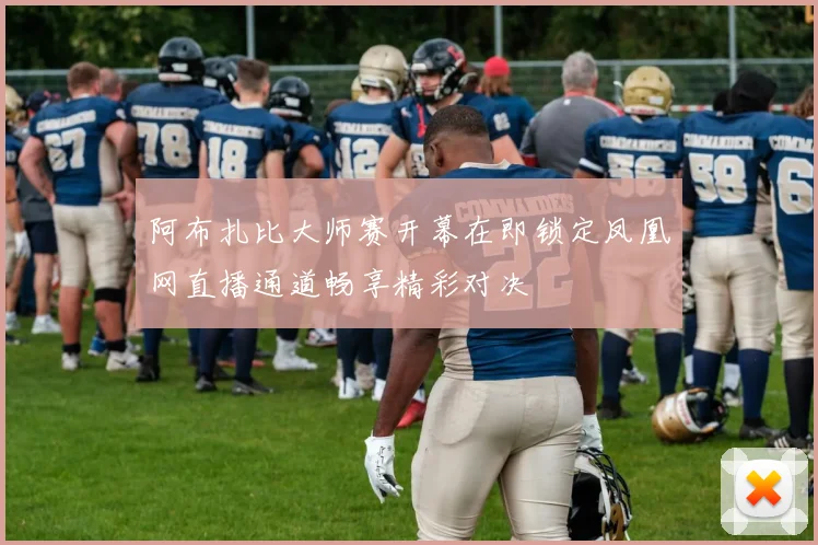 阿布扎比大师赛开幕在即锁定凤凰网直播通道畅享精彩对决