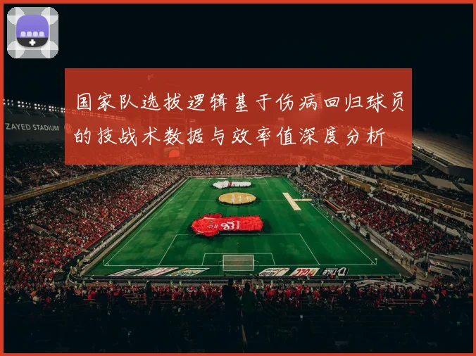 国家队选拔逻辑基于伤病回归球员的技战术数据与效率值深度分析